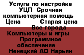 Услуги по настройке УЦП. Срочная компьютерная помощь. › Цена ­ 500 › Старая цена ­ 500 - Все города Компьютеры и игры » Программное обеспечение   . Ненецкий АО,Нарьян-Мар г.